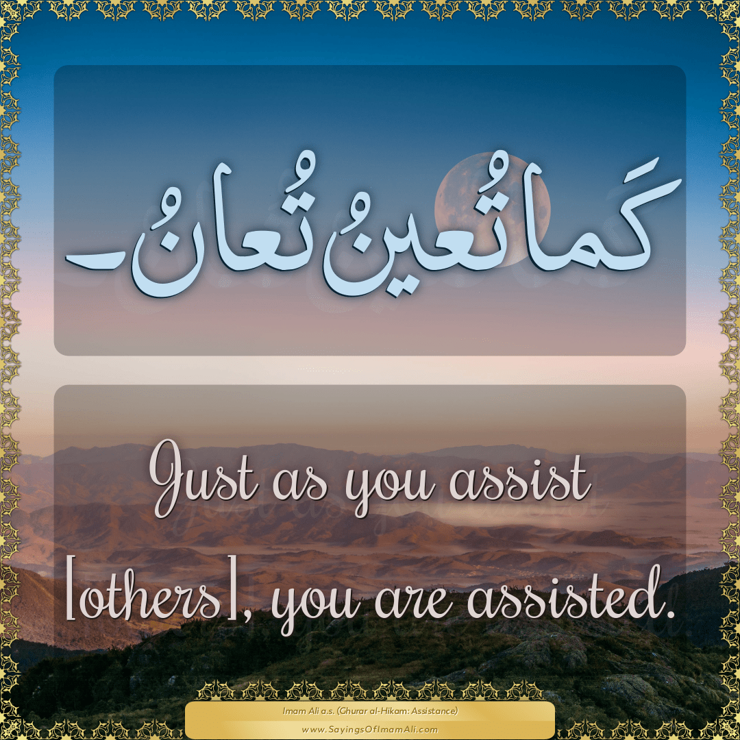 Just as you assist [others], you are assisted.